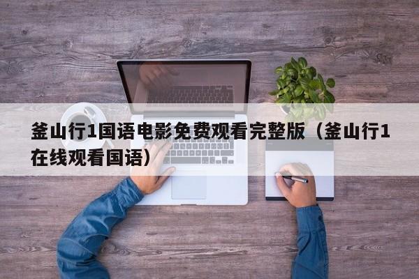 釜山行1国语电影免费观看完整版（釜山行1在线观看国语）