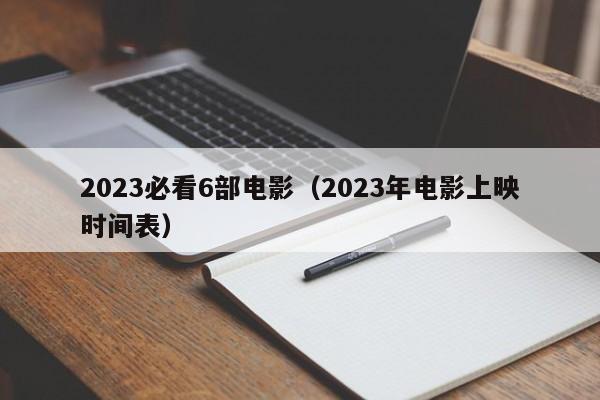 2023必看6部电影（2023年电影上映时间表）