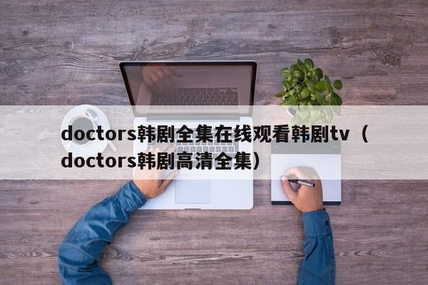doctors韩剧全集在线观看韩剧tv（doctors韩剧高清全集）