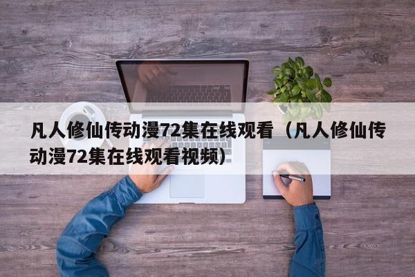 凡人修仙传动漫72集在线观看（凡人修仙传动漫72集在线观看视频）