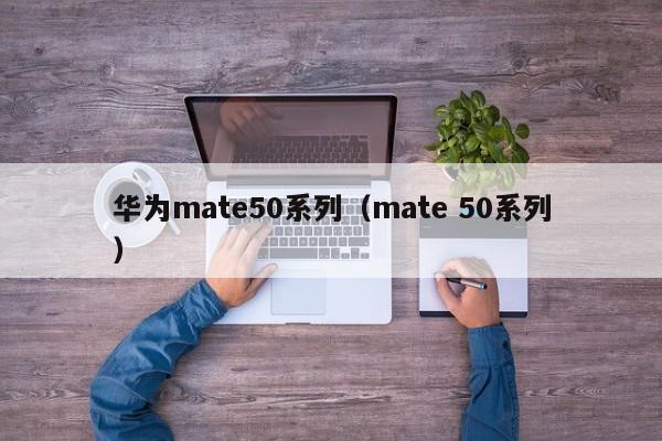 华为mate50系列（mate 50系列）