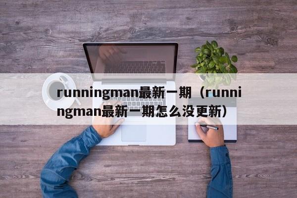 runningman最新一期（runningman最新一期怎么没更新）