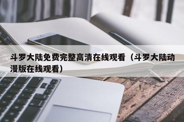 斗罗大陆免费完整高清在线观看（斗罗大陆动漫版在线观看）