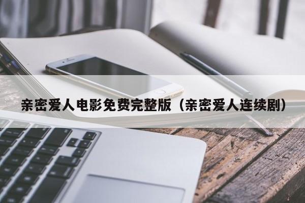 亲密爱人电影免费完整版（亲密爱人连续剧）