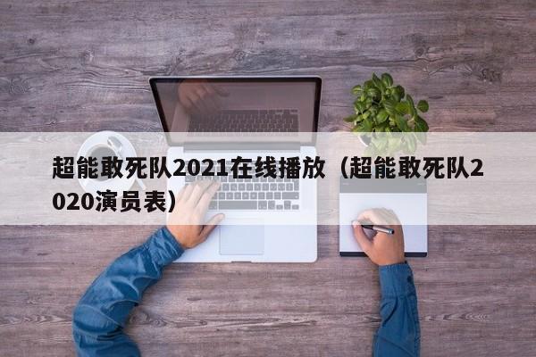 超能敢死队2021在线播放（超能敢死队2020演员表）