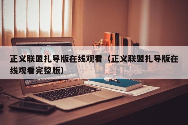 正义联盟扎导版在线观看（正义联盟扎导版在线观看完整版）