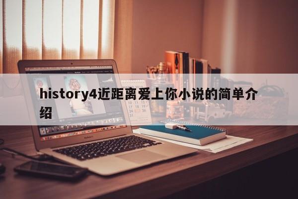 history4近距离爱上你小说的简单介绍