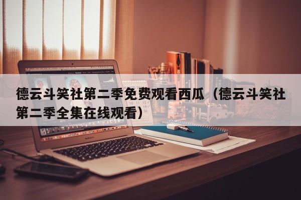 德云斗笑社第二季免费观看西瓜(德云斗笑社第二季全集在线观看)