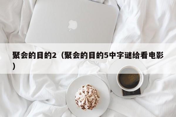 聚会的目的2(聚会的目的5中字谜给看电影)