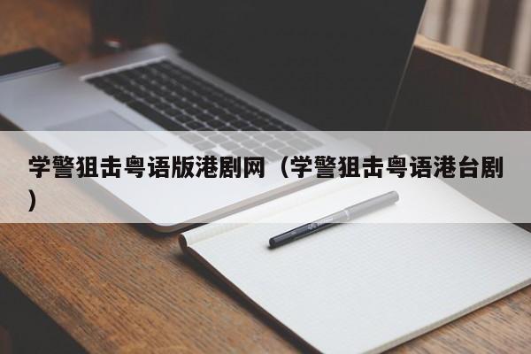 学警狙击粤语版港剧网（学警狙击粤语港台剧）