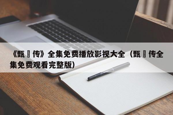《甄嬛传》全集免费播放影视大全（甄嬛传全集免费观看完整版）