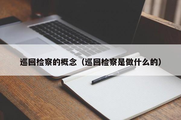 巡回检察的概念（巡回检察是做什么的）