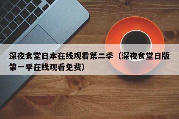深夜食堂日本在线观看第二季（深夜食堂日版第一季在线观看免费）