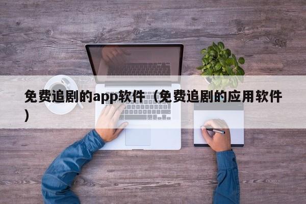 免费追剧的app软件（免费追剧的应用软件）