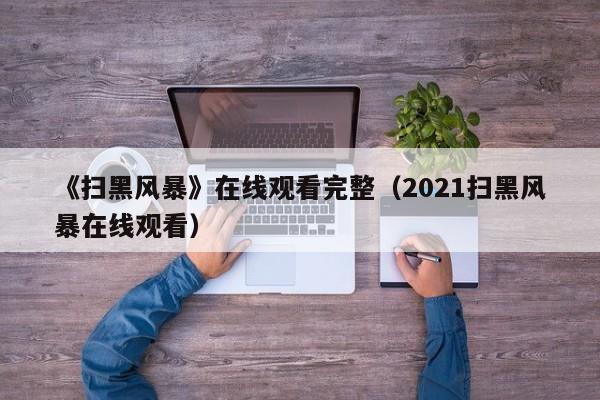《扫黑风暴》在线观看完整（2021扫黑风暴在线观看）