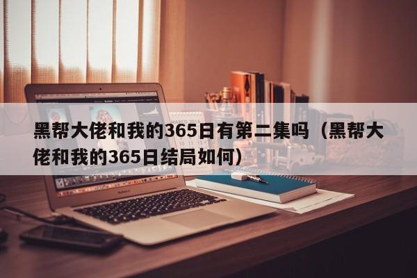 黑帮大佬和我的365日有第二集吗(黑帮大佬和我的365日结局如何)