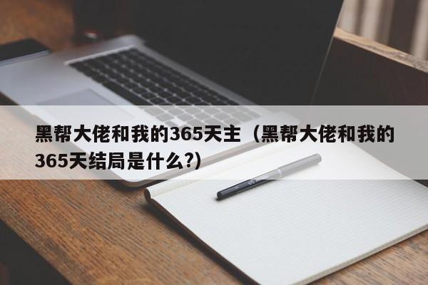 黑帮大佬和我的365天主(黑帮大佬和我的365天结局是什么?)
