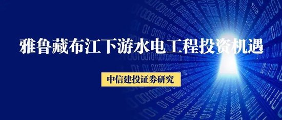 中信建投：雅鲁藏布江下游水电工程投资机遇